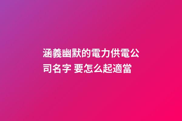 涵義幽默的電力供電公司名字 要怎么起適當-第1張-公司起名-玄機派